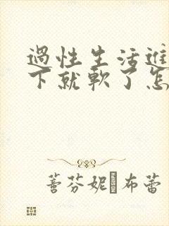 过性生活进去几下就软了怎么回事