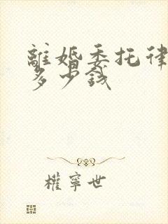 离婚委托律师要多少钱