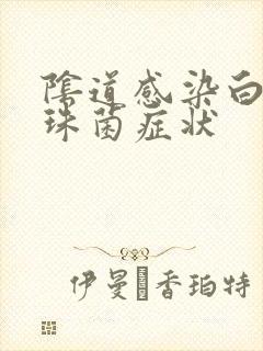 阴道感染白色念珠菌症状