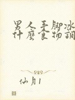 男人手脚冰凉吃什么食物调理