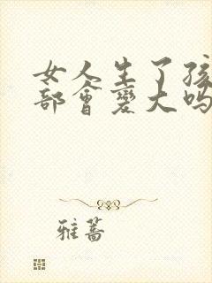 女人生了孩子胸部会变大吗