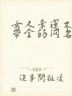 女人幸运又聚财带金的网名