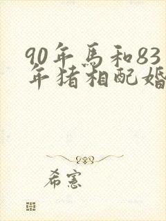 90年马和83年猪相配婚姻如何