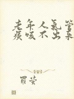 老年人气管里有痰咳不出来怎么办