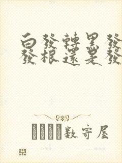 白发转黑发是从发根还是发梢