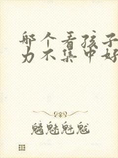 哪个看孩子注意力不集中好