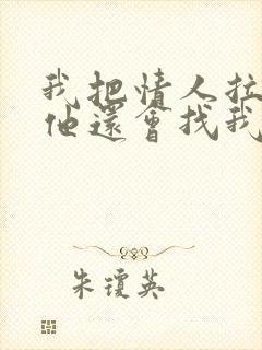 我把情人拉黑了他还会找我吗