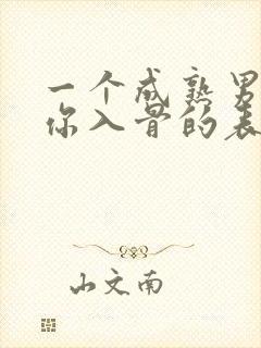 一个成熟男人爱你入骨的表现