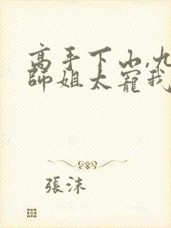 高手下山,九个师姐太宠我 连载