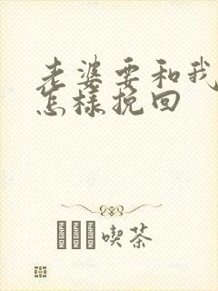 老婆要和我离婚怎样挽回