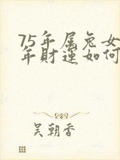 75年属兔女今年财运如何