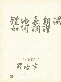 体内长期湿气重如何调理