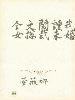 全文阅读我的美女总裁未婚妻