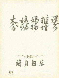 大姨妈推迟4天分泌物增多怎么回事封面