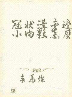 冠状沟旁边有个小肉粒怎么回事