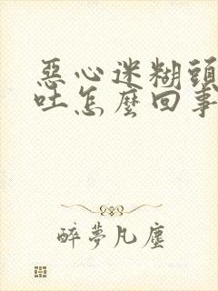 恶心迷糊头疼想吐怎么回事封面