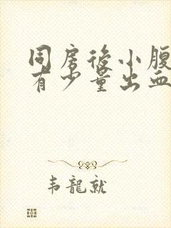 同房后小腹胀痛有少量出血怎么回事封面