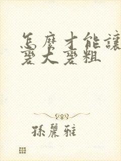 怎么才能让男性变大变粗