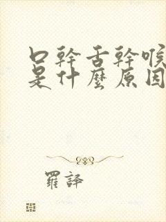 口干舌干喉咙干是什么原因