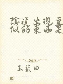 阴道出现豆腐渣似的东西是怎么回事