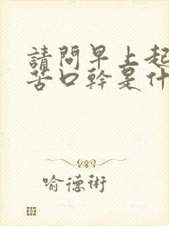 请问早上起床口苦口干是什么原回