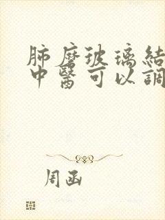 肺磨玻璃结节看中医可以调理好吗