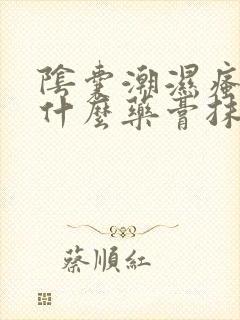 阴囊潮湿瘙痒是什么药膏抹的好