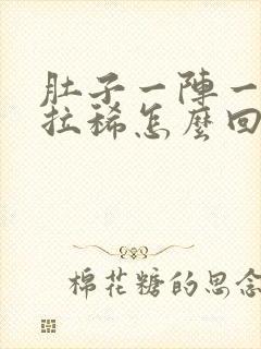 肚子一阵一阵疼拉稀怎么回事