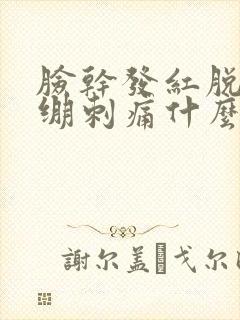 脸干发红脱皮紧绷刺痛什么原因