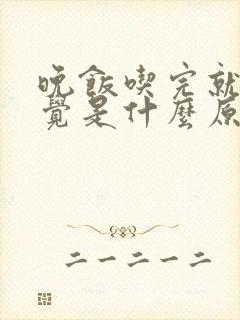 晚饭吃完就想睡觉是什么原因