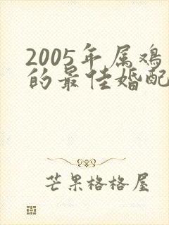 2005年属鸡的最佳婚配表