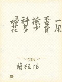 妇科检查一般要花多少费用