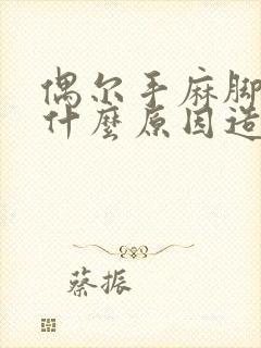 偶尔手麻脚麻是什么原因造成的