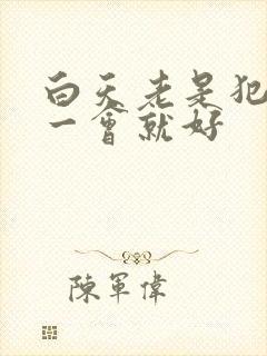 白天老是犯困睡一会就好