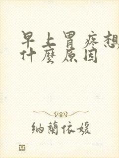 早上胃疼想吐是什么原因