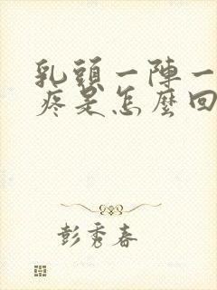 乳头一阵一阵刺疼是怎么回事封面