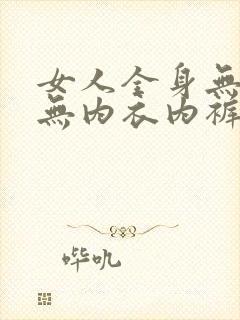 女人全身无奶罩无内衣内裤裸体视频封面