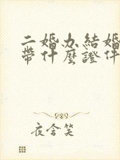 二婚办结婚证要带什么证件