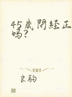 45岁闭经正常吗?