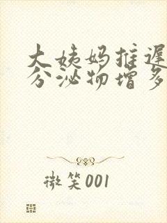 大姨妈推迟8天分泌物增多