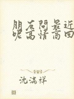 朋友问最近忙啥呢高情商回复