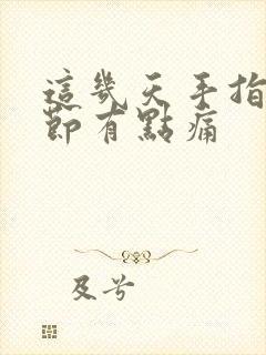 这几天手指头关节有点痛