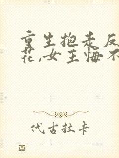 重生抱走反派校花,女主悔不当初短剧