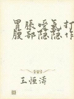 胃胀嗳气打嗝上腹部隐隐作痛