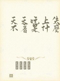 天天晚上失眠睡不着是什么原因