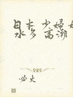 日本 少妇 嫩 水多 高潮