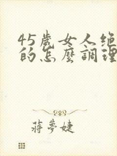 45岁女人绝经的怎么调理