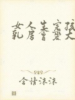 女人生完孩子后乳房会变大吗