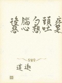 后脑勺头疼头晕恶心想吐是怎么回事