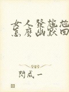 女人发尴尬表情怎么幽默回复